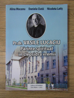 Anticariat: Alina Mocanu, Daniela Ciuta - Pr. Dr. Vasile Lucaciu. Parinte spiritual in clepsidra vremii