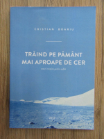 Anticariat: Cristian Boariu - Traind pe pamant mai aproape de cer