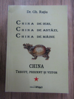 Gheorghe Ratiu - China. Trecut, prezent si viitor