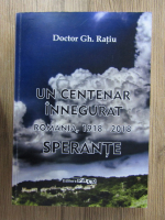 Anticariat: Gheorghe Ratiu - Un centenar innegurat. Romania, 1918-2018. Sperante