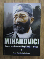 Jean Christophe Buisson - Mihailovici. Eroul tradat de Aliati (1893-1946)