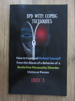 Anticariat: Linsy B. - BPD with coping techniques. How to Cope and Defend yourself from the abuse of a behavior of a borderline personality disorder. Victim or person