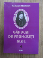 Antonie Plamadeala - Ganduri de frumuseti albe (volumul 4)