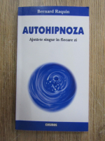 Bernard Raquin - Autohipnoza. Ajuta-te singur in fiecare zi