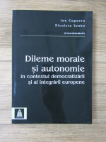 Anticariat: Ion Copoeru - Dileme morale si autonomie in contextul democratizarii si al integrarii europene