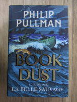 Philip Pullman - The book of dust, volumul 1. La belle sauvage