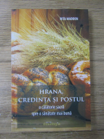 Rita Madden - Hrana, credinta si postul, o calatorie sacra spre o sanatate mai buna