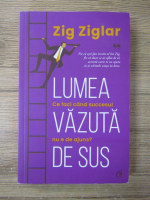 Zig Ziglar - Lumea vazuta de sus. Ce faci cand succesul nu e de ajuns?