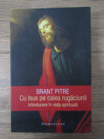 Anticariat: Brant Pitre - Cu Isus pe calea rugaciunii. Introducere in viata spirituala