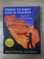 Anticariat: Bruce Frantzis - Opening the energy gates of your body. Qigong for lifelong health