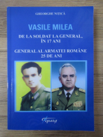 Gheorghe Nitica - Vasile Milea de la soldat la general, in 17 ani. General al armatei romane 25 de ani