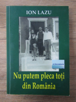 Anticariat: Ion Lazu - Nu putem pleca toti din Romania