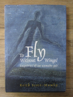 Keith Scott-Mumby - To fly without wings! Enquiries of an unmade God