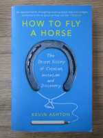 Anticariat: Kevin Ashton - How to fly a horse