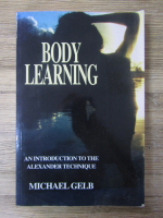 Anticariat: Michael J. Gelb - Body learning. An introduction to the Alexander technique