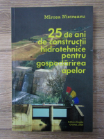 Mircea Nistreanu - 25 de ani de constructii hidrotehnice pentru gospodarierea apelor