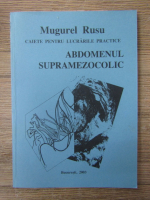 Mugurel Rusu - Caiete pentru lucrarile practice. Abdomenul supramezocolic