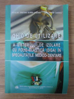 Nicolae Cristian Eugen Cazacu - Ghid de utilizare a sistemului de izolare cu folie elastica (Diga) in specialitatile medico-dentare