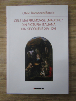 Anticariat: Otilia Doroteea Borcia - Cele mai frumoase Madone din pictura italiana din secolele XIV-XVI