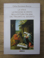 Anticariat: Otilia Doroteea Borcia - La vita e la passione di Cristo nella pittura Italiana del trecento al seicento