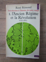 Rene Remond - Introduction a l'histoire de notre temps, volumul 1. L'Ancien Regime et la Revolution 1750-1815