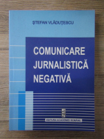 Anticariat: Stefan Vladutescu - Comunicare jurnalistica negativa