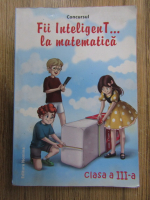 Anticariat: Concursul fii inteligent la matematica, clasa a III-a