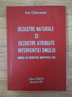 Anticariat: Ion Gherman - Dezastre naturale si dezastre atribuite interventiei omului. Modul de ocrotire impotriva lor