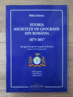 Mihai Ielenicz - Istoria societatii de geografie din Romania 1875-2017