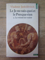 Vladimir Jankelevitch - Le Je-ne-sais-quoi et le Presque-rien (volumul 3)