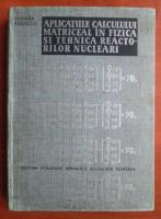 Teodor Rosescu - Aplicatiile calculului matriceal in fizica si tehnica reactorilor nucleari