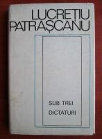 Lucretiu Patrascanu - Sub trei dictaturi