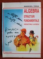 Marcel Tena - Algebra. Structuri fundamentale pentru liceu