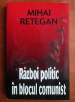 Mihai Retegan - Razboi politic in blocul comunist
