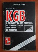 Anticariat: Valentin Raiha - KGB a aruncat in aer Romania cu complicitatea unui grup de militari