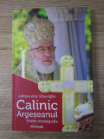 Adrian Alui Gheorghe - Calinic Argeseanul. Studiu monografic