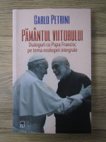 Anticariat: Carlo Petrini - Pamantul viitorului. Dialoguri cu Papa Francisc pe tema ecologiei integrale