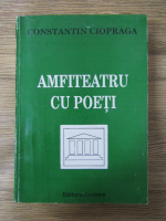 Constantin Ciopraga - Amfiteatru cu poeti