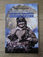 Eugen Dorin Spataru - O viata sub cupola de matase. Generalul parasutist Grigore Bastan