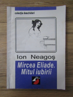 Ion Neagos - Mircea Eliade. Mitul iubirii