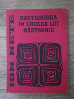 Ion Nete - Rastignirea in crucea lui Nastavnic