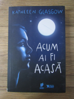 Kathleen Glasgow - Acum ai fi acasa