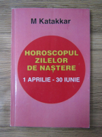 Anticariat: M. Katakkar - Horoscopul zilelor de nastere 1 aprilie-30 iunie