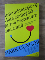 Anticariat: Mark Gungor - Imbunatateste-ti viata conjugala intr-o prezentare amuzanta