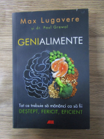 Max Lugavere - Genialimente. Tot ce trebuie sa mananci ca sa fii destept, fericit, eficient