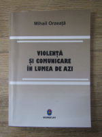 Mihail Orzeata - Violenta si comunicare in lumea de azi