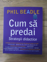 Phil Beadle - Cum sa predai. Strategii didactice