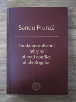 Sandu Frunza - Fundamentalismul religios si noul conflict al ideologiilor