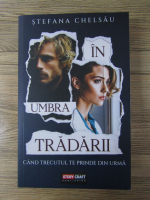 Anticariat: Stefana Chelsau - In umbra tradarii. Cand trecutul te prinde din urma