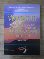 Veteranii de razboi doljeni pe drumul onoarei si jertfei ostasesti 1941-1945 (volumul 5)